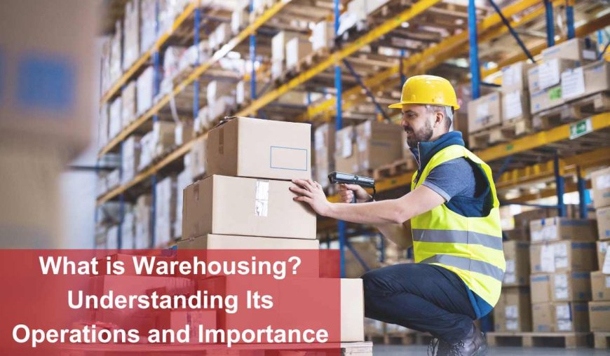 What is Warehousing? Understanding Its Operations and Importance