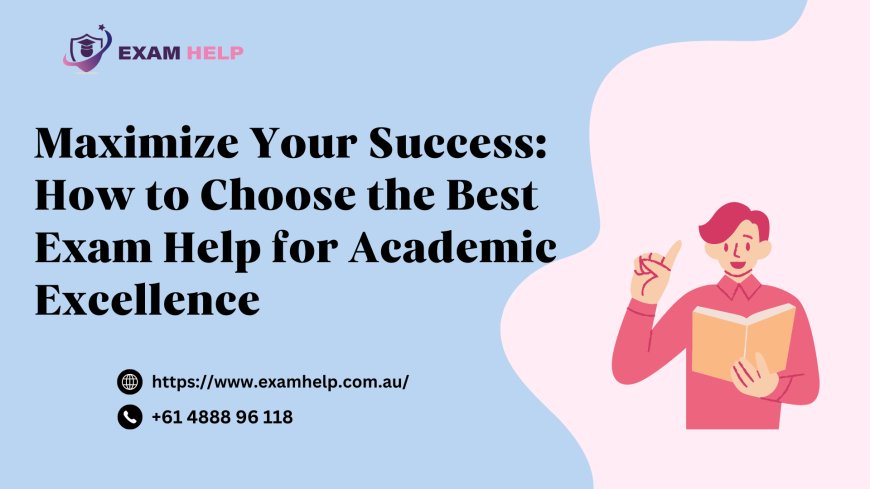 Maximize Your Success: How to Choose the Best Exam Help for Academic Excellence