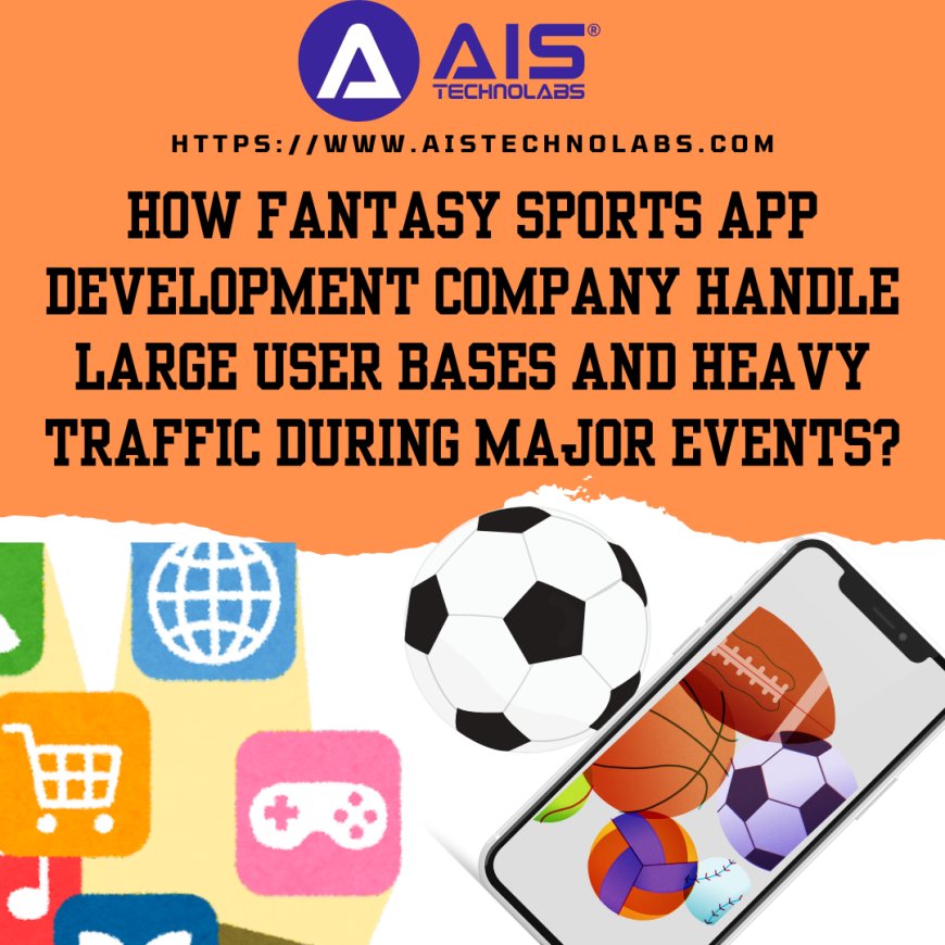 How fantasy sports app development company handle large user bases and heavy traffic during major events?