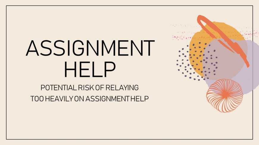 Assignment Help : Potential risks of relying too heavily on assignment help?