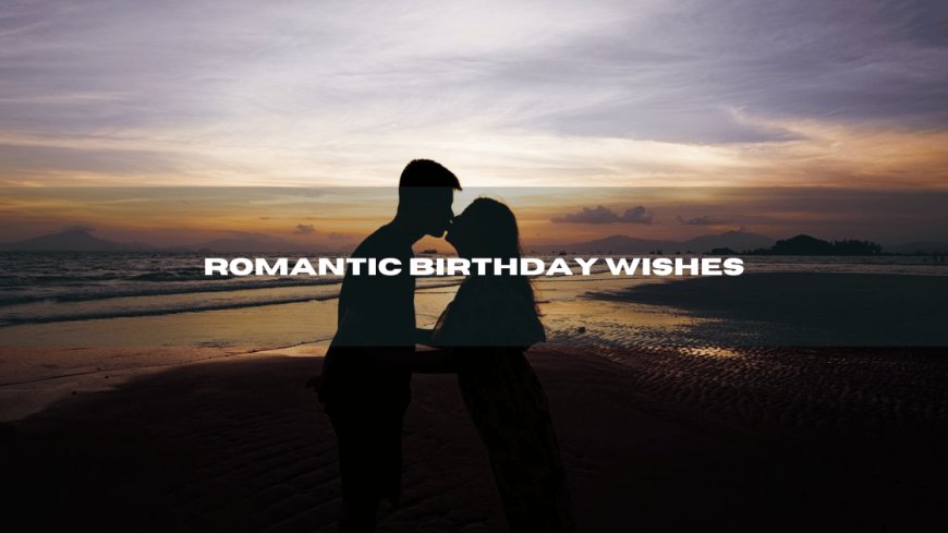 200+ Romantic Birthday Wishes for Love and Loved Ones: Messages for Your Partner