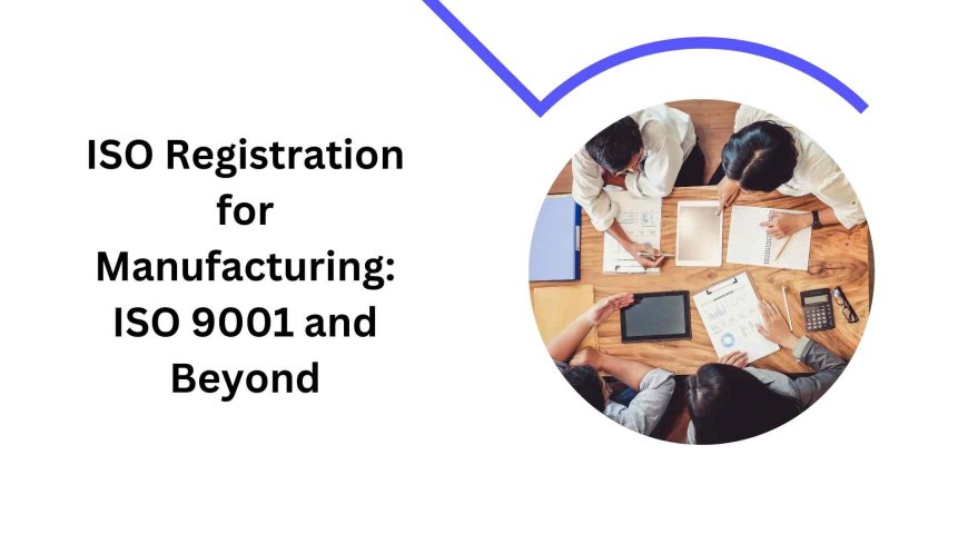 ISO Registration for Manufacturing: ISO 9001 and Beyond