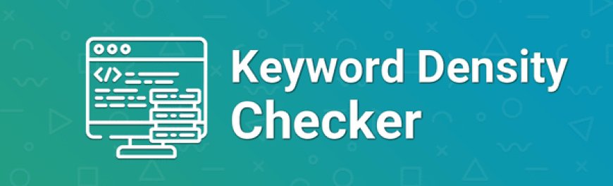 The Importance of Keyword Density Checkers in SEO: A Comprehensive Guide