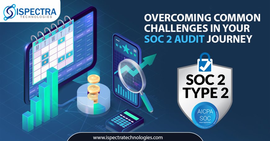 Overcoming Common Challenges in Your SOC 2 Audit Journey: Insights from Ispectra Technologies