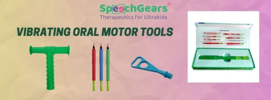 A Comprehensive Guide on Vibrating Oral Motor Tool for Growth & Development