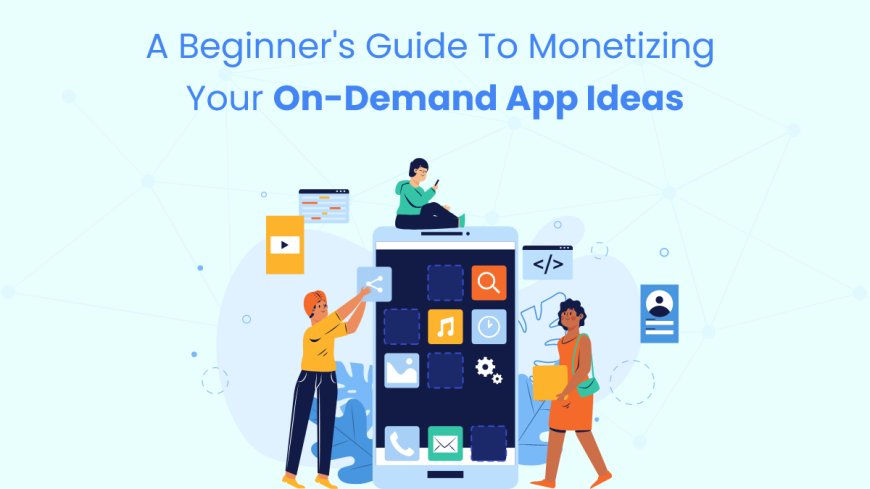 A Beginner's Guide to Monetizing Your On-Demand App Ideas