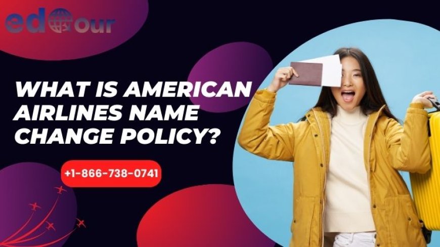 What Is American Airlines Name Change Policy?