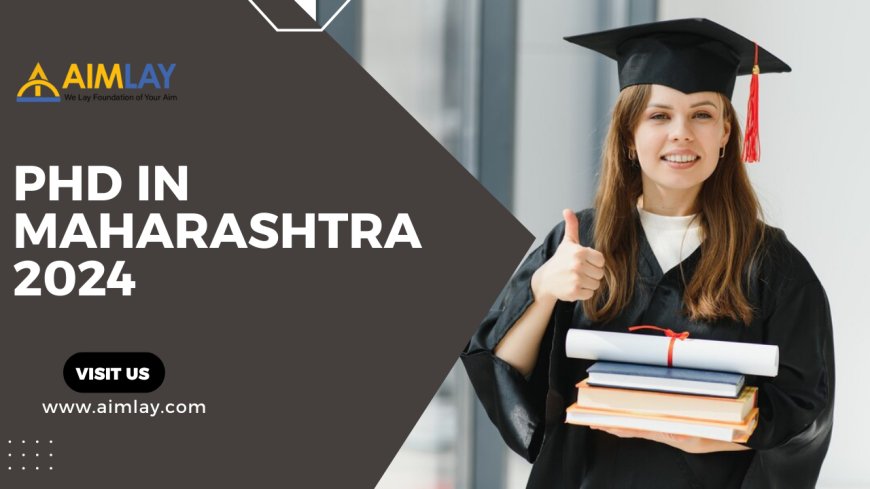 PhD in Maharashtra 2024: Navigating Admissions, Eligibility, and Exams