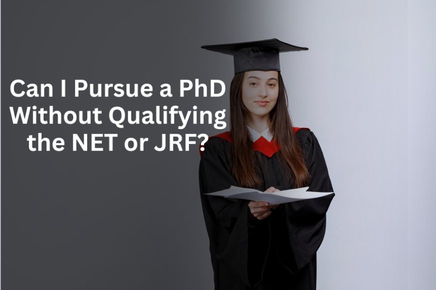 Can I Pursue a PhD Without Qualifying the NET or JRF?