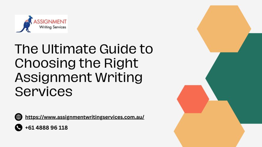 The Ultimate Guide to Choosing the Right Assignment Writing Services