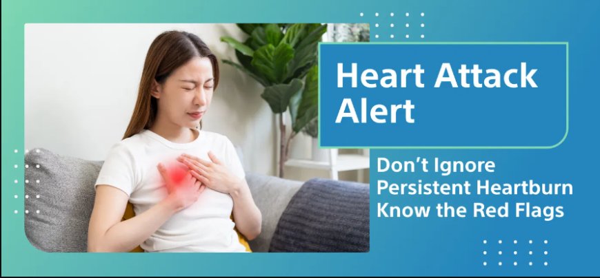 Heart Attack Alert: Don't Ignore Persistent Heartburn - Know the Red Flags