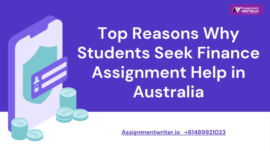 Top Reasons Why Students Seek Finance Assignment Help in Australia