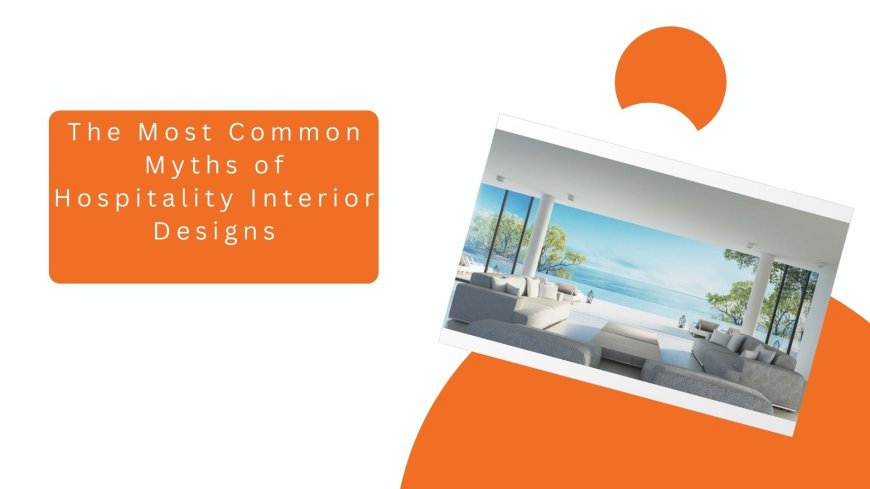 The Most Common Myths of Hospitality Interior Designs