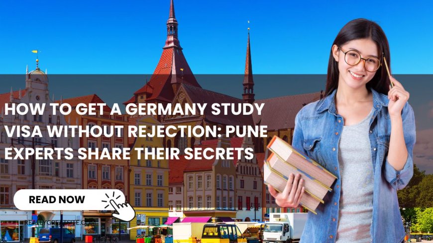 How to Get a Germany Study Visa Without Rejection: Pune Experts Share Their Secrets