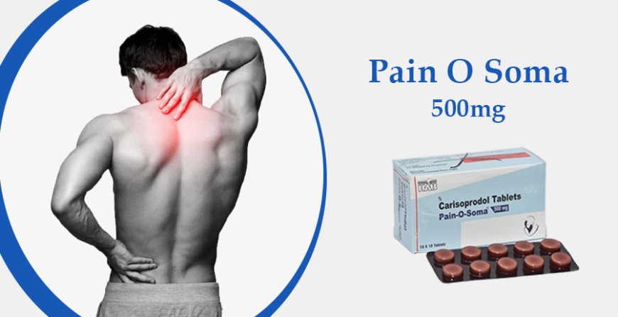 A Comprehensive Guide to Buying Pain O Soma Carisoprodol Tablets Online