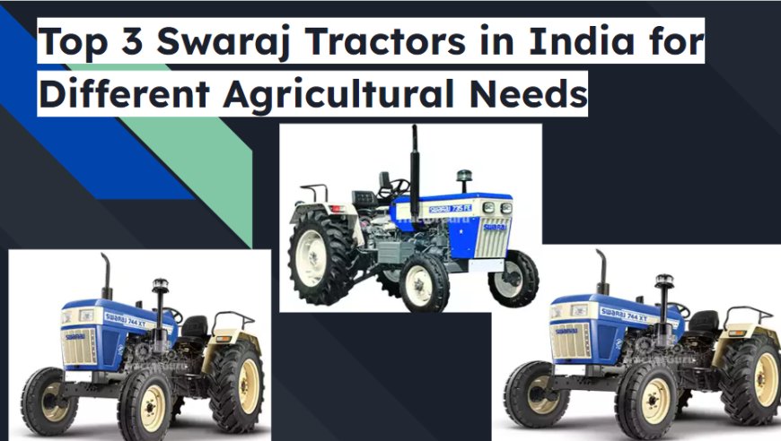 Top 3 Swaraj Tractors in India for Different Agricultural Needs