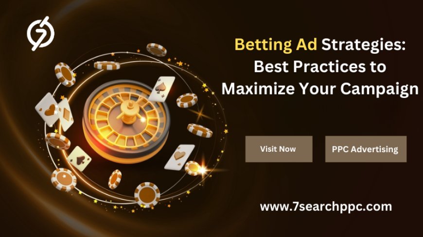 Betting Ad Strategies: Best Practices to Maximize Your Campaign