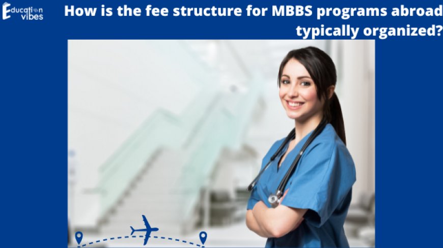 How is the fee structure for MBBS programs abroad typically organized?