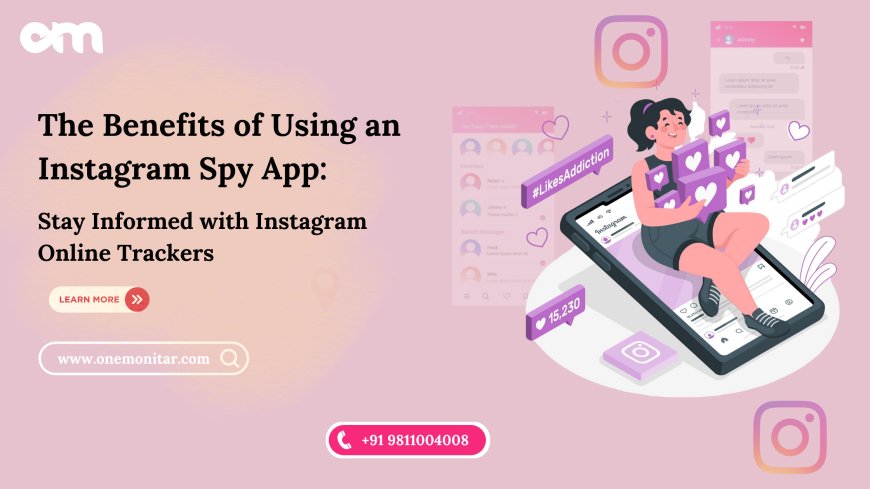 The Benefits of Using an Instagram Spy App: Stay Informed with Instagram Online Trackers