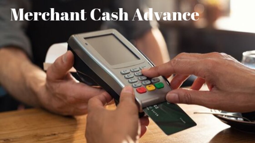 Understanding Merchant Cash Advance Loans: A Quick Guide