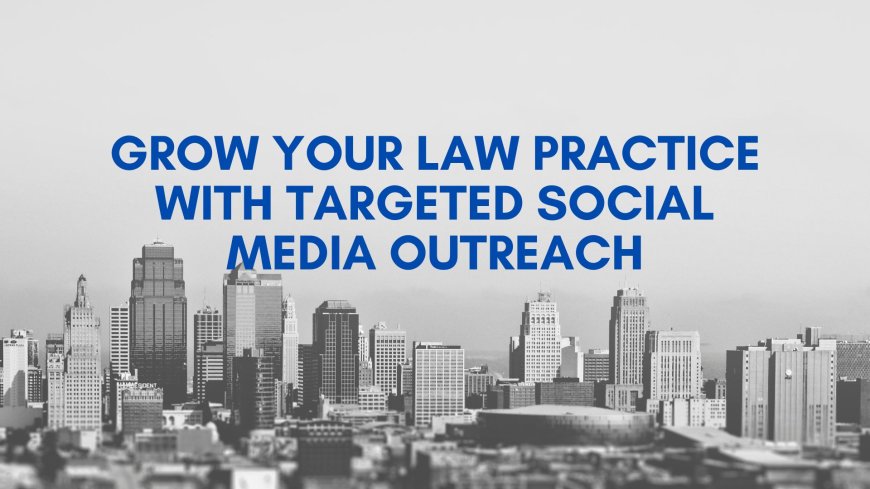 Grow Your Law Practice with Targeted Social Media Outreach