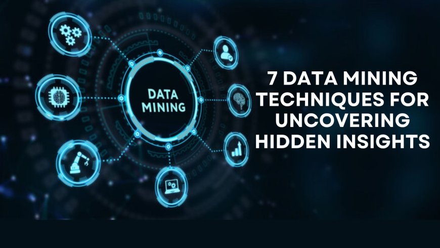 7 Data Mining Techniques for Uncovering Hidden Insights