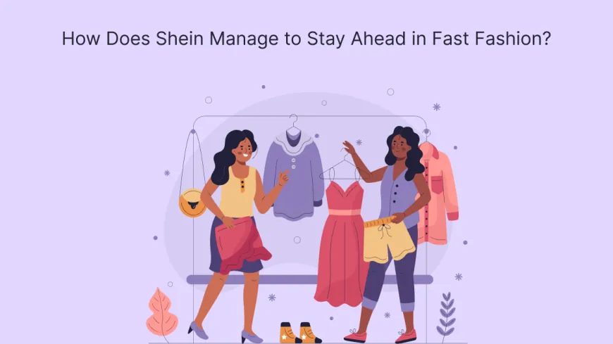 How Does Shein Manage to Stay Ahead in Fast Fashion?