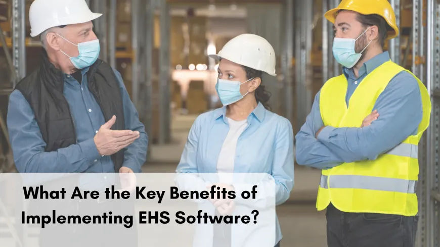 What Are the Key Benefits of Implementing EHS Software?