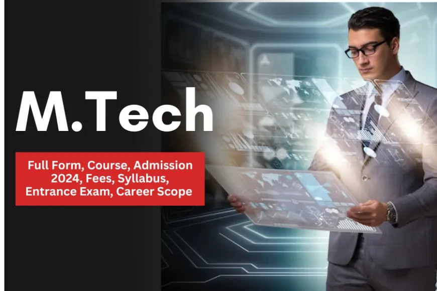 M.Tech: Full Form, Admission 2024, Exam & Career Scope