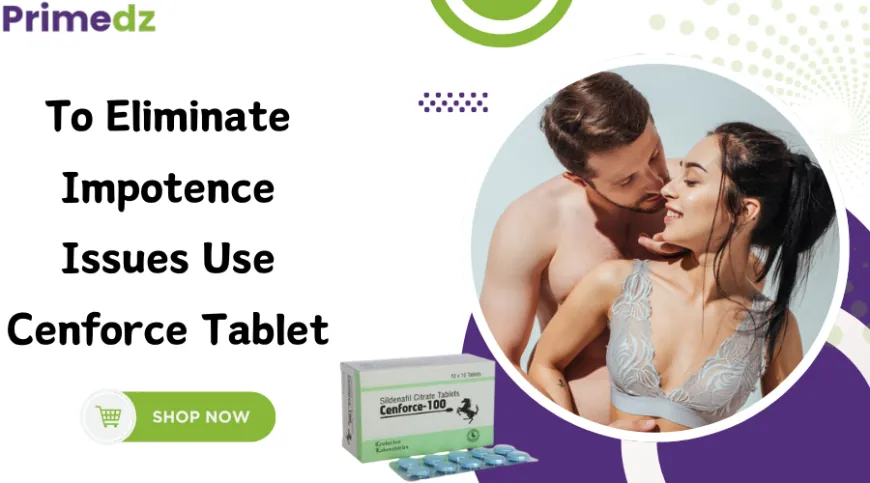 To Eliminate Impotence Issues Use Cenforce Tablet