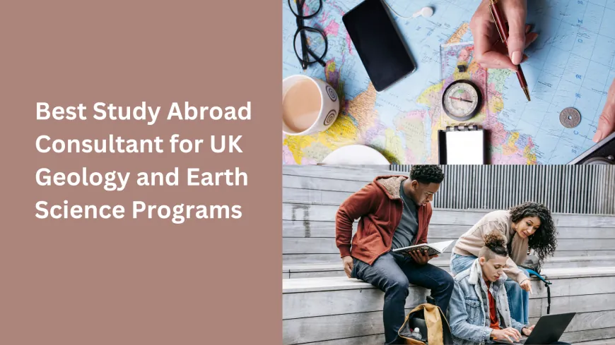 Best Study Abroad Consultant for UK Geology and Earth Science Programs