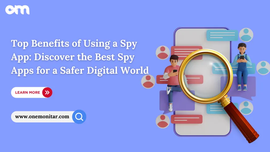 Top Benefits of Using a Spy App: Discover the Best Spy Apps for a Safer Digital World