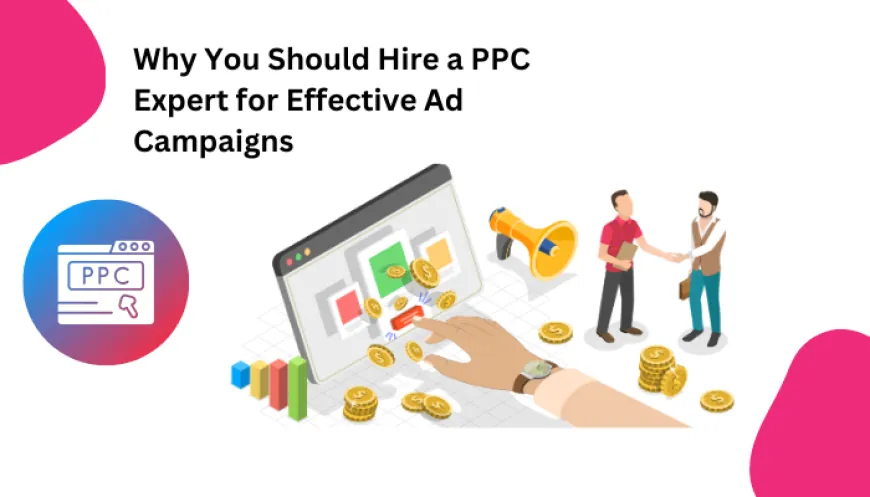 Why You Should Hire a PPC Expert for Effective Ad Campaigns