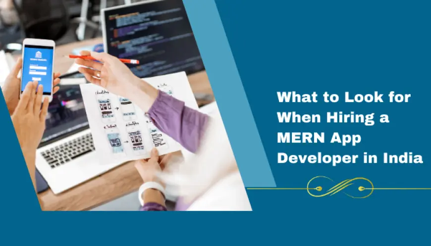 What to Look for When Hiring a MERN App Developer in India