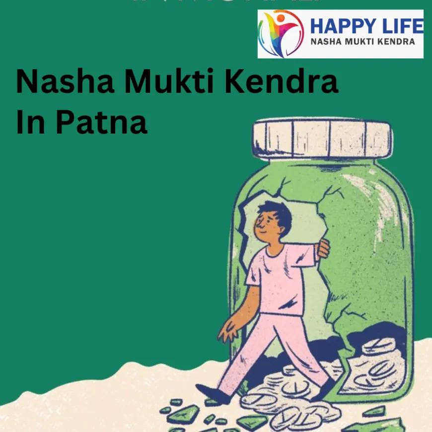 Happy Life Nasha Mukti Kendra: Your Trusted Rehab Center in Patna