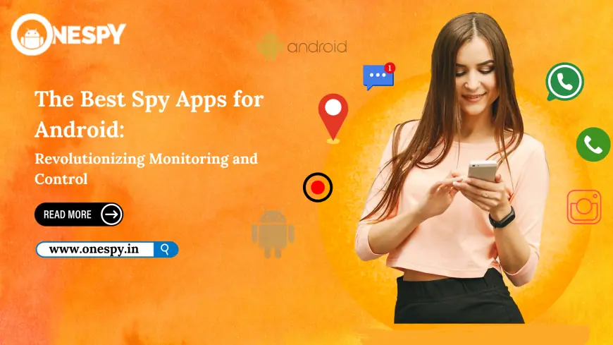 The Best Spy Apps for Android: Revolutionizing Monitoring and Control