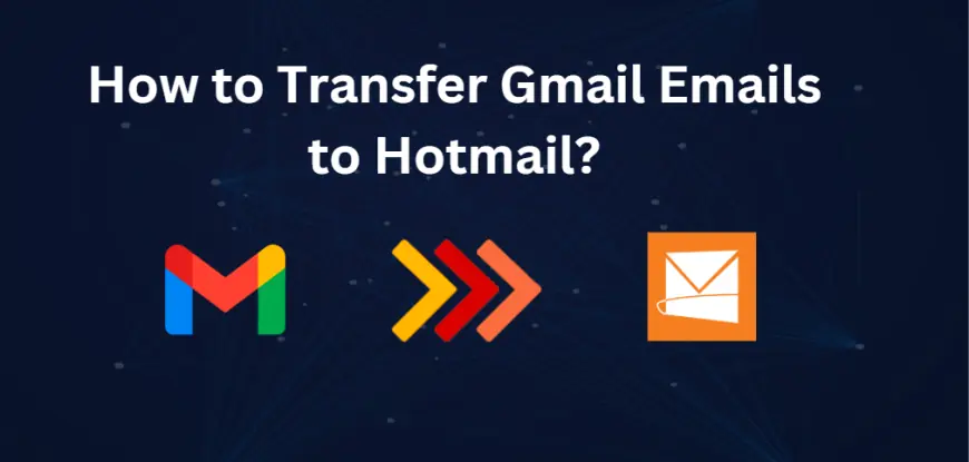 How to Transfer Gmail to Hotmail with All Attributes? A Simple Guide