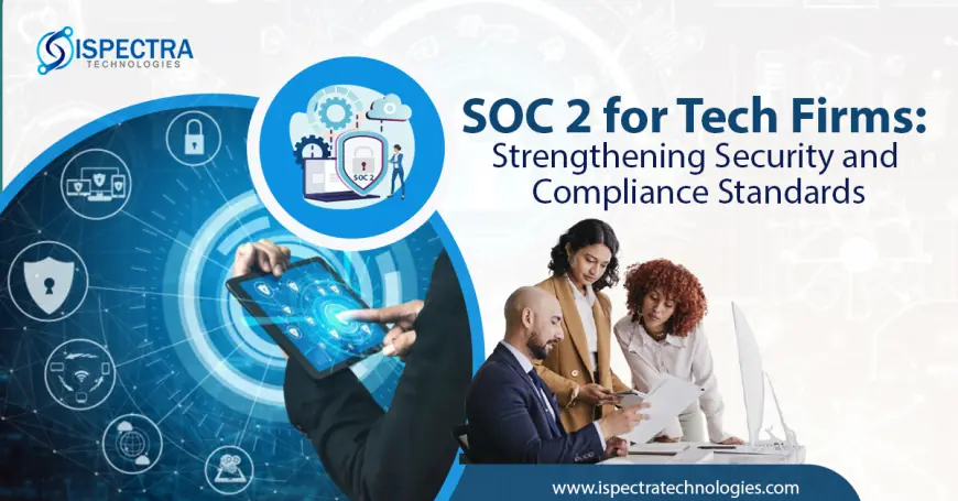 SOC 2 for Tech Firms: Strengthening Security and Compliance Standards