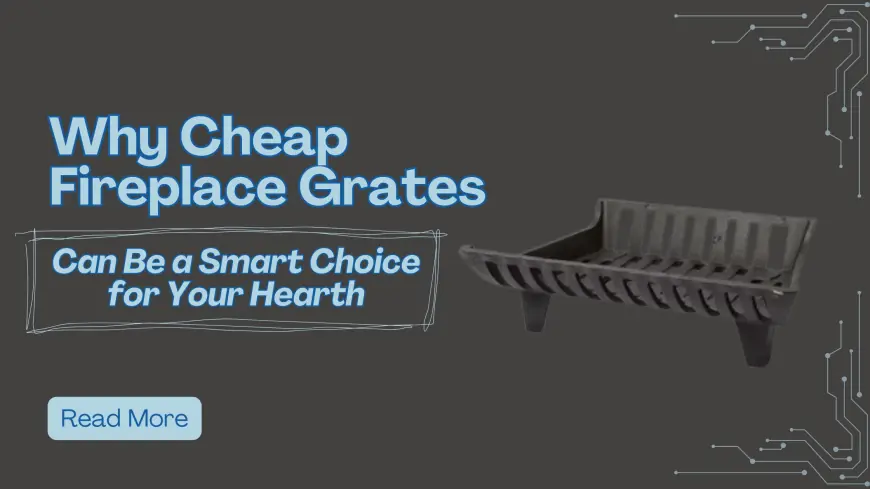 Why Cheap Fireplace Grates Can Be a Smart Choice for Your Hearth