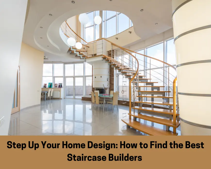 Step Up Your Home Design: How to Find the Best Staircase Builders