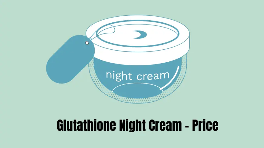 The Price of Glutathione Night Cream: What You Need to Know