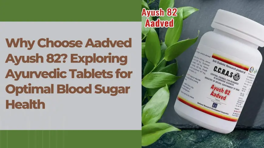 Why Choose Aadved Ayush 82? Exploring Ayurvedic Tablets for Optimal Blood Sugar Health