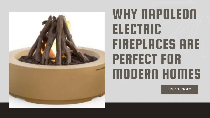 Why Napoleon Electric Fireplaces Are Perfect for Modern Homes