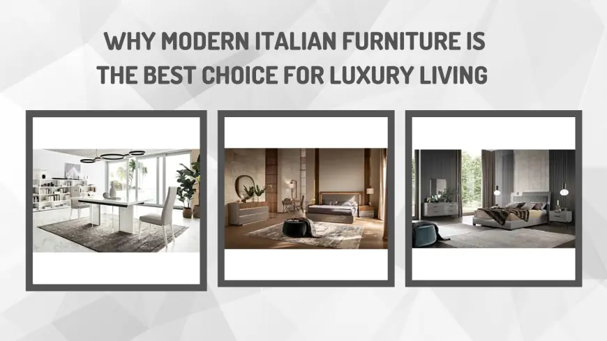 Why Modern Italian Furniture is the Best Choice for Luxury Living