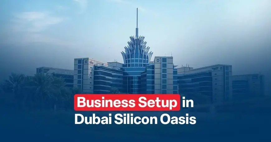 Dubai Silicon Oasis Company Formation Step-by-Step Guide to Setting Up Your Business