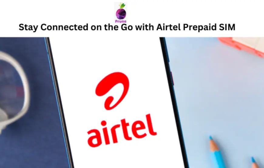 Stay Connected on the Go with Airtel Prepaid SIM