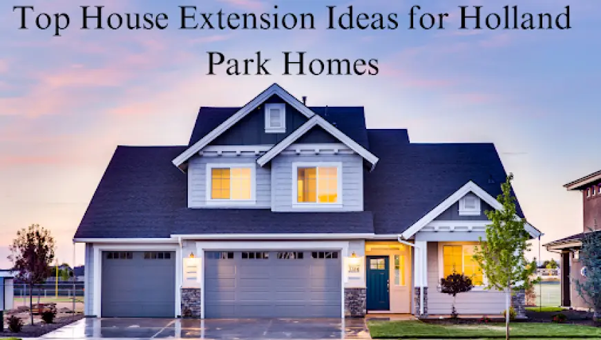 Top House Extension Ideas for Holland Park Homes