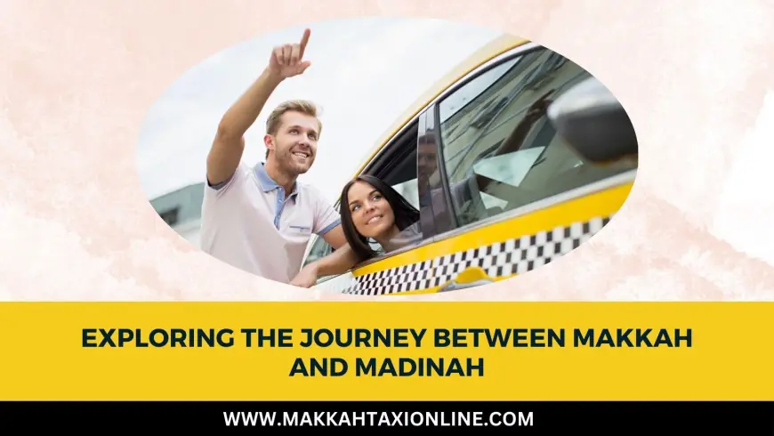 Exploring the Journey Between Makkah and Madinah