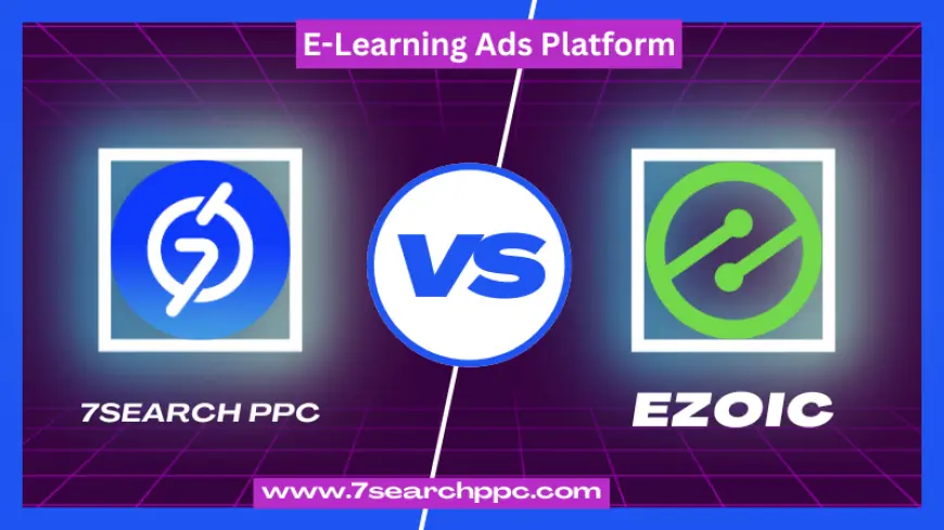 7Search PPC vs Ezoic: Which E-Learning Ads Platform Delivers Better Results?