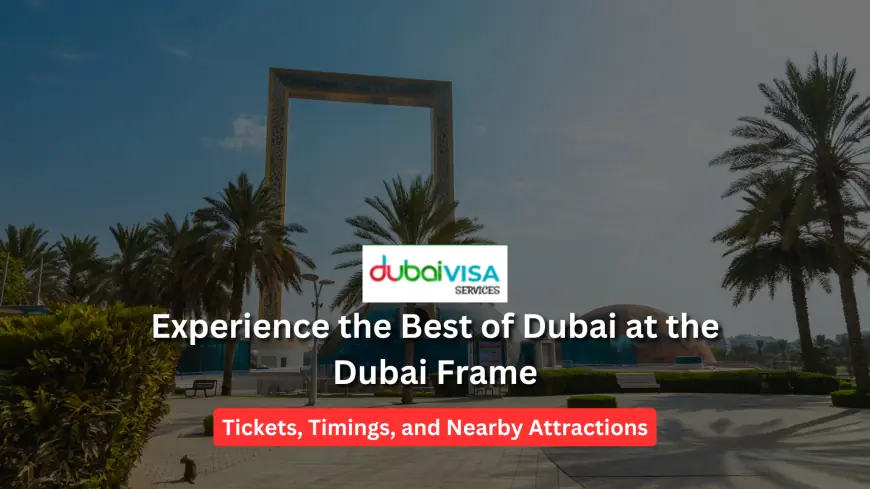 Experience the Best of Dubai at the Dubai Frame: Tickets, Timings, and Nearby Attractions